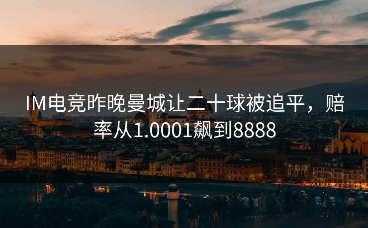 IM电竞昨晚曼城让二十球被追平,赔率从1.0001飙到8888