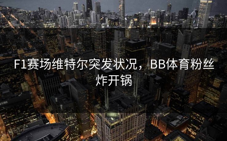 F1赛场维特尔突发状况，BB体育粉丝炸开锅