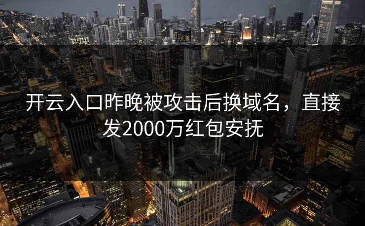 开云入口昨晚被攻击后换域名，直接发2000万红包安抚