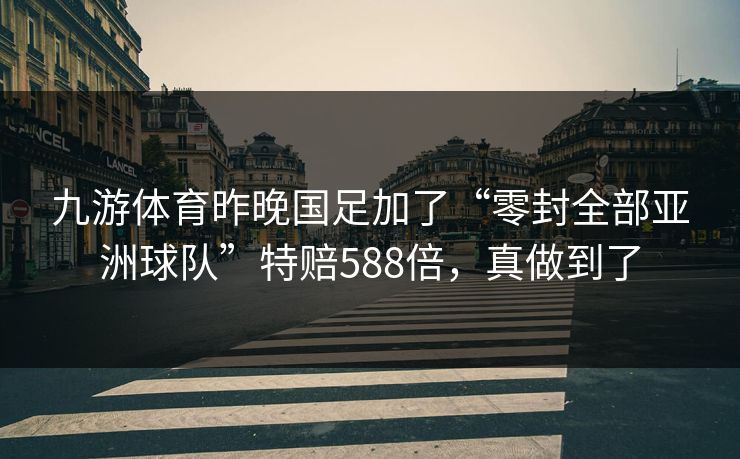 九游体育昨晚国足加了“零封全部亚洲球队”特赔588倍，真做到了