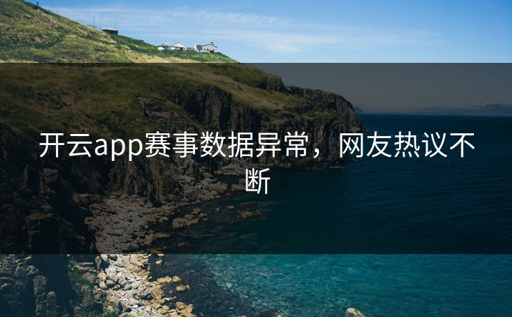 开云app赛事数据异常，网友热议不断
