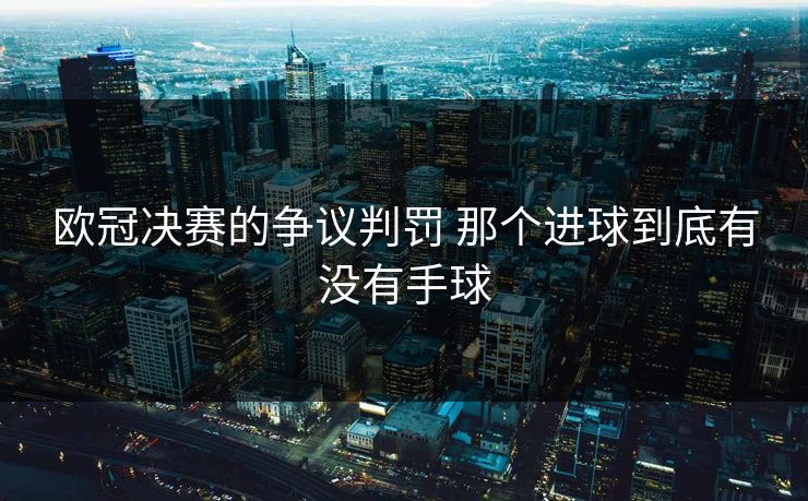 欧冠决赛的争议判罚 那个进球到底有没有手球