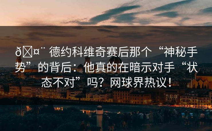 🤨 德约科维奇赛后那个“神秘手势”的背后：他真的在暗示对手“状态不对”吗？网球界热议！