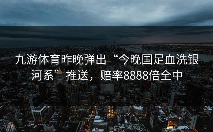 九游体育昨晚弹出“今晚国足血洗银河系”推送，赔率8888倍全中