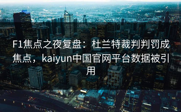 F1焦点之夜复盘：杜兰特裁判判罚成焦点，kaiyun中国官网平台数据被引用