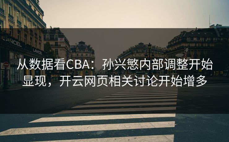 从数据看CBA：孙兴慜内部调整开始显现，开云网页相关讨论开始增多