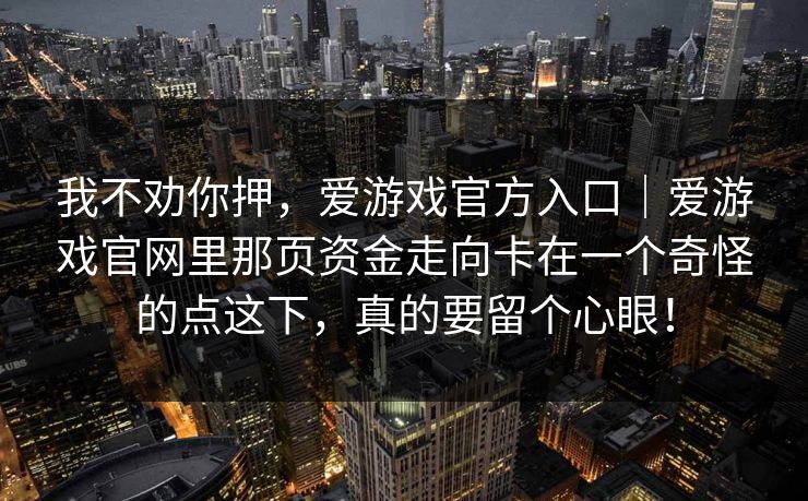我不劝你押，爱游戏官方入口｜爱游戏官网里那页资金走向卡在一个奇怪的点这下，真的要留个心眼！