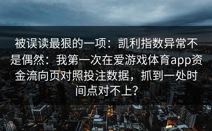 被误读最狠的一项：凯利指数异常不是偶然：我第一次在爱游戏体育app资金流向页对照投注数据，抓到一处时间点对不上？