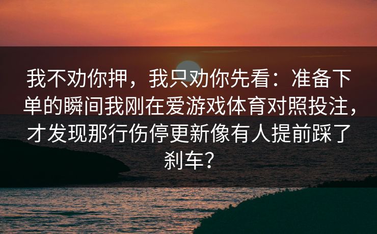 我不劝你押，我只劝你先看：准备下单的瞬间我刚在爱游戏体育对照投注，才发现那行伤停更新像有人提前踩了刹车？
