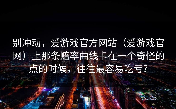 别冲动，爱游戏官方网站（爱游戏官网）上那条赔率曲线卡在一个奇怪的点的时候，往往最容易吃亏？