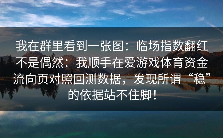 我在群里看到一张图：临场指数翻红不是偶然：我顺手在爱游戏体育资金流向页对照回测数据，发现所谓“稳”的依据站不住脚！
