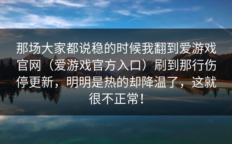 那场大家都说稳的时候我翻到爱游戏官网（爱游戏官方入口）刷到那行伤停更新，明明是热的却降温了，这就很不正常！